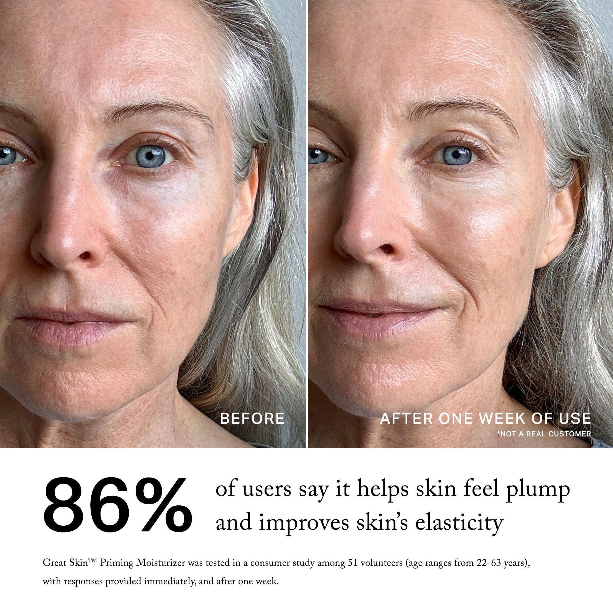 Master || before, after one week, 86% of users say it helps skin feel plump and improves skin's elasticity, Great skin moisturizer was tested in a consumer study among 51 volunteers (age ranges from 22-62 years), with responses provided immediately, after eight hours of wear, and after one week.