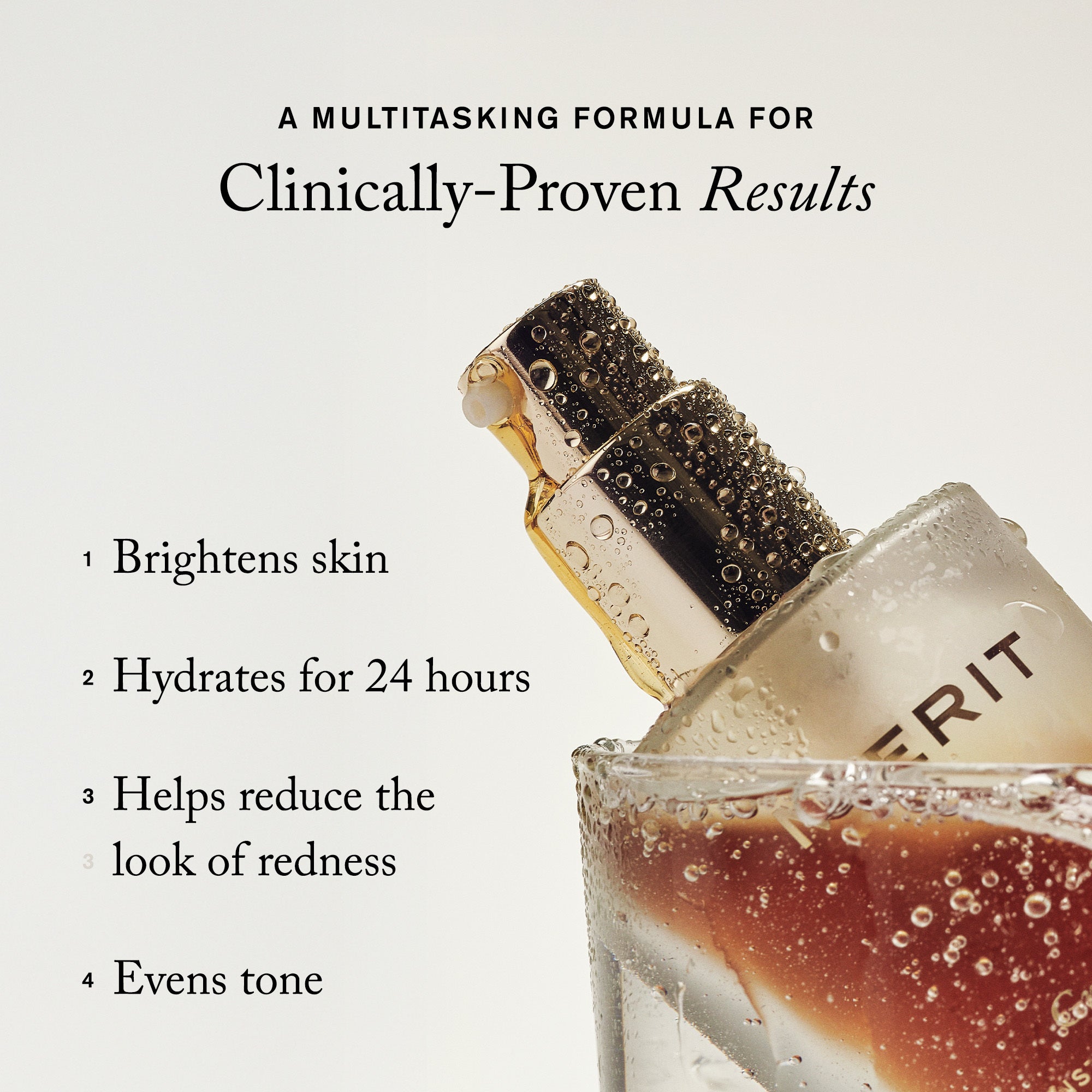 Master || A multitasking formula for Clinically-Proven Results. 1. Brightens skin 2. Hydrates for 24 hours 3. Helps reduce the look of redness 4. Evens tone.