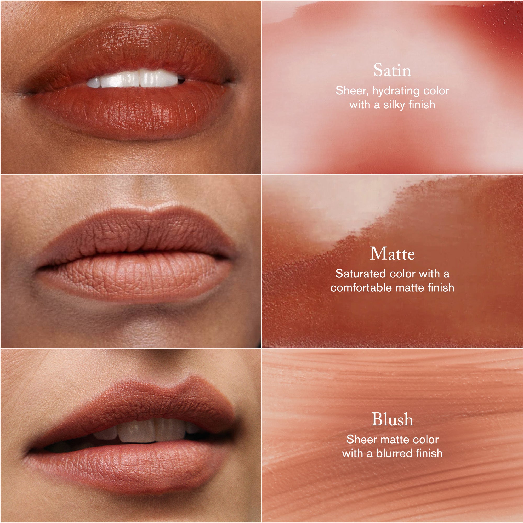 Master || Satin Sheer, hydrating color with a silky finish. Matte Saturated color with a comfortable matte finish. Blush Sheer matte color with a blurred finish.