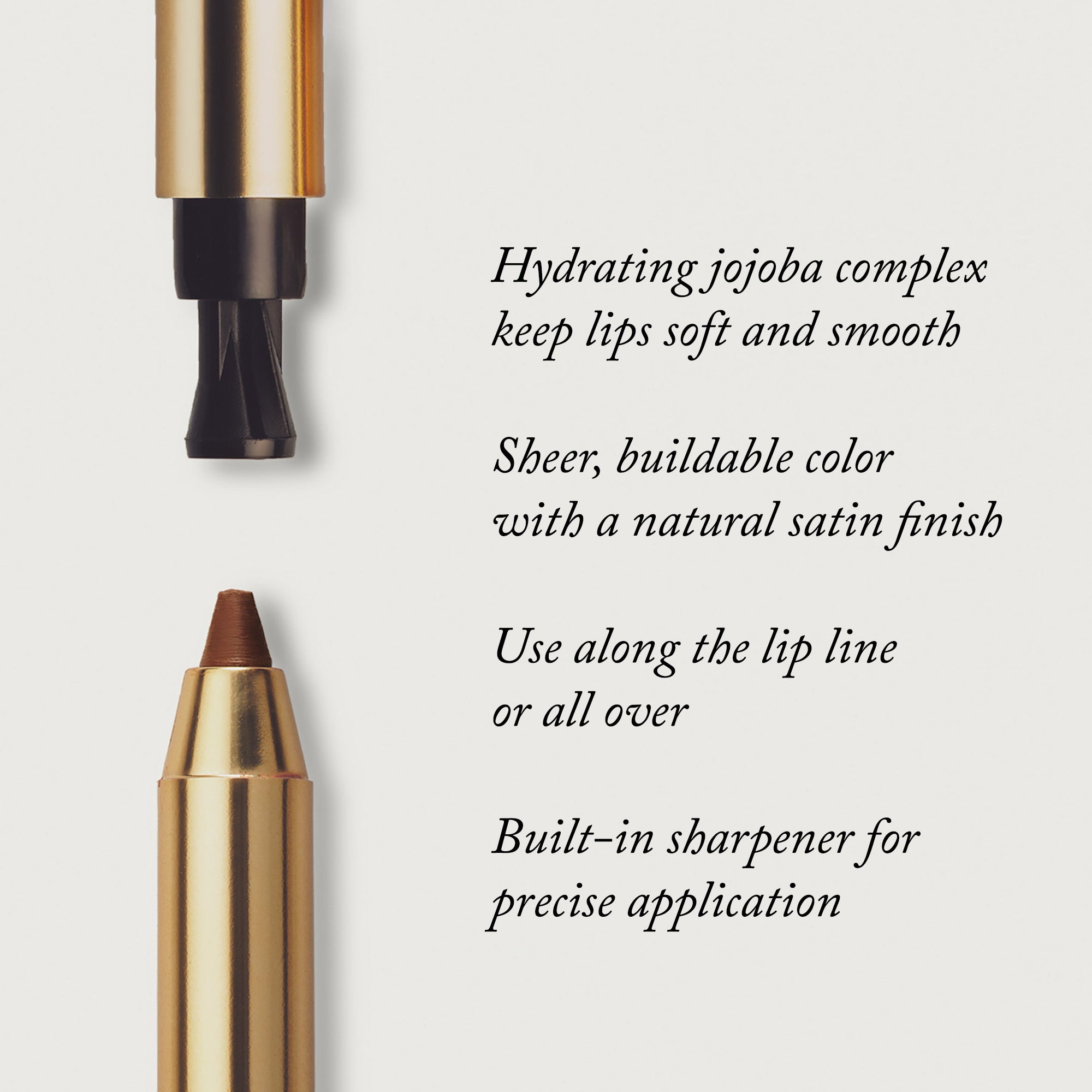 Master ||  Hydrating jojoba complex keeps lips soft and smooth, sheer, buildable color with a natural satin finish, Use along the lip line or all over, built-in sharpener for precise application